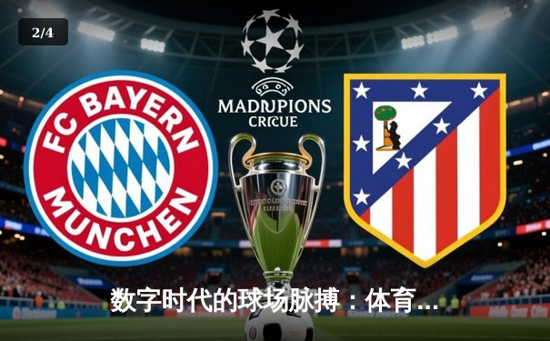 数字时代的球场脉搏：体育新闻网如何重塑全球赛事体验 - 2