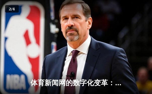 体育新闻网的数字化变革：从信息传递到体验重塑的深度解析 - 2