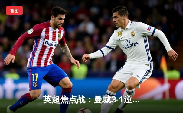 英超焦点战：曼城3-1逆转曼联，哈兰德梅开二度领跑射手榜