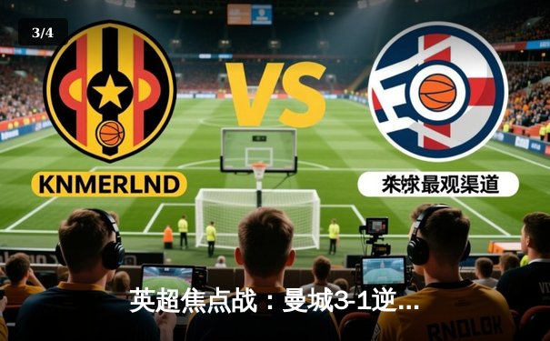 英超焦点战：曼城3-1逆转曼联，哈兰德双响领跑射手榜 - 3