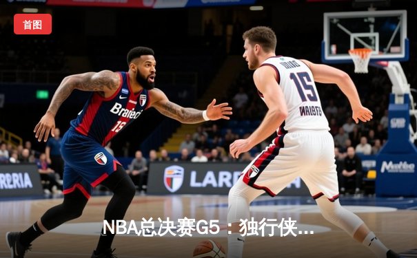NBA总决赛G5：独行侠主场加时险胜凯尔特人 东契奇豪取42分力挽狂澜