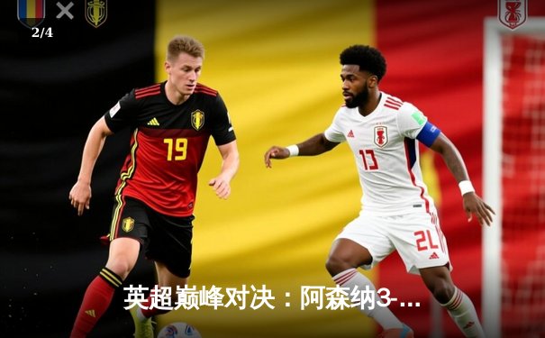 英超巅峰对决：阿森纳3-1力克利物浦，萨卡传射建功助枪手登顶积分榜 - 2