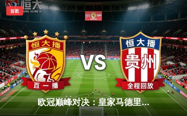 欧冠巅峰对决：皇家马德里3-1力克曼城，本泽马梅开二度锁定决赛门票