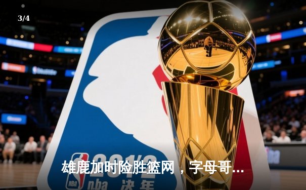 雄鹿加时险胜篮网，字母哥狂砍44分捍卫主场，杜兰特空砍32分难救主 - 3